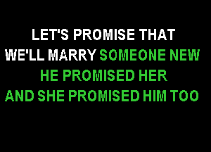LET'S PROMISE THAT
WE'LL MARRYSOMEONE NEW
HE PROMISED HER
AND SHE PROMISED HIM T00