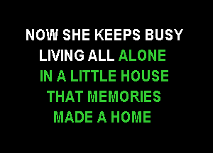 NOW SHE KEEPS BUSY
LIVING ALL ALONE
IN A LITTLE HOUSE

THAT MEMORIES
MADE A HOME