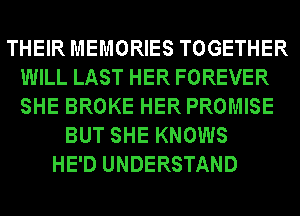 THEIR MEMORIES TOGETHER
WILL LAST HER FOREVER
SHE BROKE HER PROMISE

BUT SHE KNOWS
HE'D UNDERSTAND