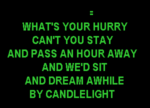 WHAT'S YOUR HURRY
CAN'T YOU STAY
AND PASS AN HOURAWAY
AND WE'D SIT
AND DREAM AWHILE
BY CANDLELIGHT