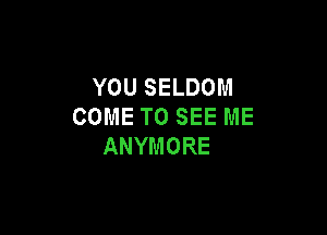 YOUSELDOM
COMETOSEEME

ANYMORE