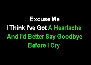 Excuse Me
I Think I've Got A Heartache

And I'd Better Say Goodbye
Before I Cry