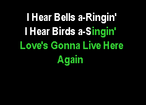 I Hear Bells a-Ringin'
I Hear Birds a-Singin'
Love's Gonna Live Here

Again
