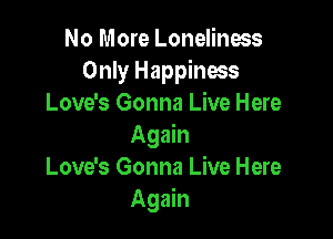 No More Loneliness
Only Happiness
Love's Gonna Live Here

Again
Love's Gonna Live Here
Again