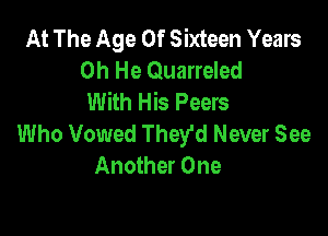 At The Age Of Sixteen Years
0h He Quarreled
With His Peers

Who Vowed They'd Never See
Another One