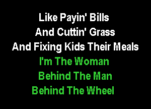 Like Payin' Bills
And Cuttin' Grass
And Fixing Kids Their Meals

I'm The Woman
Behind The Man
Behind The Wheel