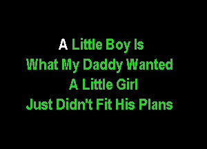 A Little Boy Is
What My Daddy Wanted

A Little Girl
Just Didn't Fit His Plans