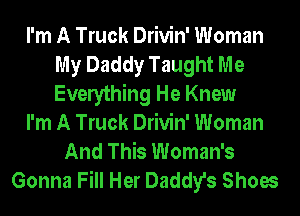 I'm A Truck Drivin' Woman
My Daddy Taught Me
Everything He Knew

I'm A Truck Drivin' Woman

And This Woman's
Gonna Fill Her Daddy's Shoes