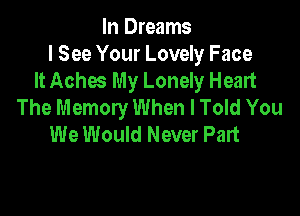 In Dreams
I See Your Lovely Face
It Aches My Lonely Heart
The Memory When I Told You

We Would Never Part