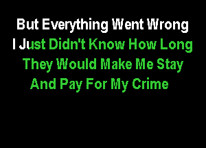 But Everything Went Wrong
I Just Didn't Know How Long
They Would Make Me Stay

And Pay For My Crime
