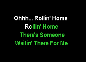 Ohhh... Rollin' Home
Rollin' Home

There's Someone
Waitin' There For Me