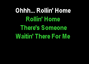 Ohhh... Rollin' Home
Rollin' Home
There's Someone

Waitin' There For Me