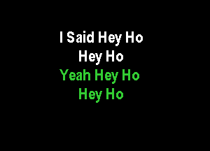 I Said Hey Ho
Hey Ho
Yeah Hey Ho

Hey Ho