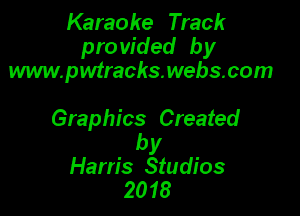 Karaoke Track
pro vided by
www.pwtrachswebacom

Graphics Created

by
Harris Studios
2018