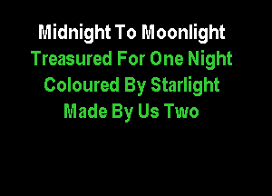 Midnight To Moonlight
Treasured For One Night
Coloured By Starlight

Made By Us Two