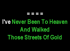 I've Never Been To Heaven

And Walked
Those Streets Of Gold