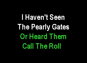 I Haven't Seen
The Pearly Gates

0r Heard Them
Call The Roll