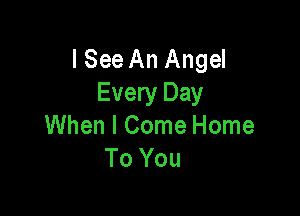 I See An Angel
Every Day

When I Come Home
To You
