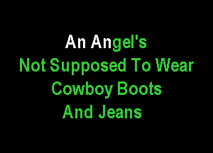 An Angel's
Not Supposed To Wear

Cowboy Boots
And Jeans