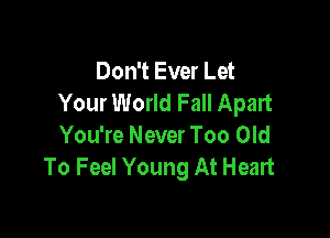 Don't Ever Let
Your World Fall Apart

You're Never Too Old
To Feel Young At Heart