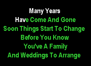 Many Years
Have Come And Gone
Soon Things Start To Change

Before You Know
You've A Family
And Weddings To Arrange