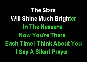 The Stars
Will Shine Much Brighter
In The Heavens

Now You're There
Each Time I Think About You
I Say A Silent Prayer