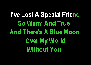 I've Lost A Special Friend
80 Warm And True
And There's A Blue Moon

Over My World
Without You