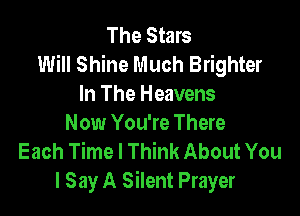 The Stars
Will Shine Much Brighter
In The Heavens

Now You're There
Each Time I Think About You
I Say A Silent Prayer