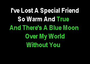 I've Lost A Special Friend
So Warm And True
And There's A Blue Moon

Over My World
Without You