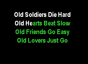 Old Soldiers Die Hard
Old Hearts Beat Slow
Old Friends Go Easy

Old Lovers Just Go