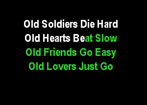 Old Soldiers Die Hard
Old Hearts Beat Slow
Old Friends Go Easy

Old Lovers Just Go