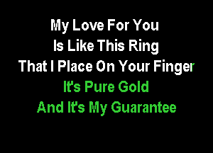 My Love For You
Is Like This Ring
That I Place On Your Finger

lfs Pure Gold
And It's My Guarantee