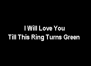 I Will Love You

Till This Ring Turns Green