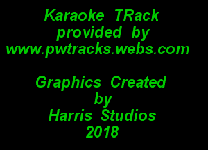 Karaoke TRack
pro vided by
www.pwtrachswebacom

Graphics Created

by
Harris Studios
2018