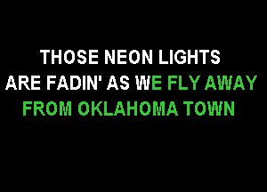 THOSE NEON LIGHTS
ARE FADIN' AS WE FLY AWAY
FROM OKLAHOMA TOWN