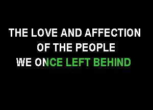 THE LOVE AND AFFECTION
OF THE PEOPLE
WE ONCE LEFT BEHIND