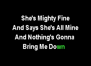 She's Mighty Fine
And Says She's All Mine

And Nothing's Gonna
Bring Me Down