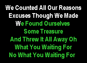 We Counted All Our Reasons
Excuses Though We Made
We Found Ourselves
Some Treasure
And Threw It All Away Oh
What You Waiting For
No What You Waiting For