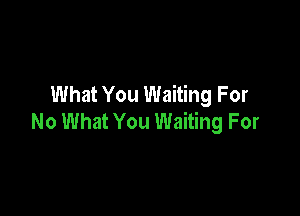 What You Waiting For

No What You Waiting For
