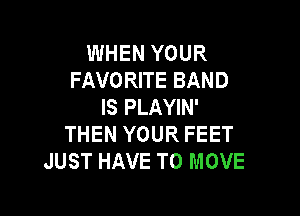 WHEN YOUR
FAVORITE BAND
IS PLAYIN'

THEN YOUR FEET
JUST HAVE TO MOVE