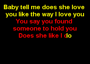 Baby tell me does she love
you like the way I love you
You say you found
someone to hold you
Does she like I do