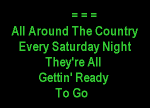 All Around The Country
Every Saturday Night

They're All
Gettin' Ready
To Go