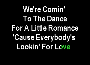 We're Comin'
To The Dance
For A Little Romance

'Cause Everybody's
Lookin' For Love