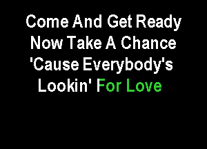 Come And Get Ready
Now Take A Chance
'Cause Everybody's

Lookin' For Love