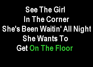 See The Girl
In The Corner
She's Been Waitin' All Night

She Wants To
Get On The Floor