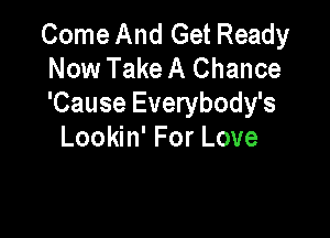 Come And Get Ready
Now Take A Chance
'Cause Everybody's

Lookin' For Love