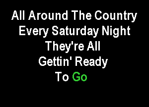 All Around The Country
Every Saturday Night
They're All

Gettin' Ready
To Go