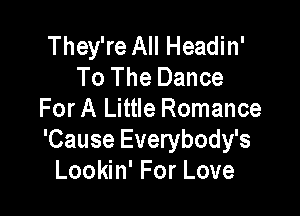 They're All Headin'
To The Dance

For A Little Romance
'Cause Everybody's
Lookin' For Love