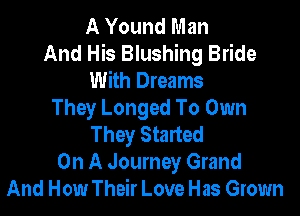 A Yound Man
And His Blushing Bride
With Dreams

They Longed To Own
They Started
On A Journey Grand
And How Their Love Has Grown