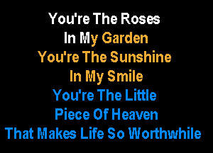 You're The Roses
In My Garden
You're The Sunshine

In My Smile
You're The Little
Piece Of Heaven
That Makes Life So Worthwhile